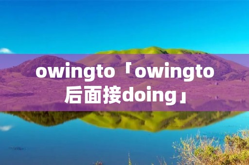 owingto「owingto后面接doing」