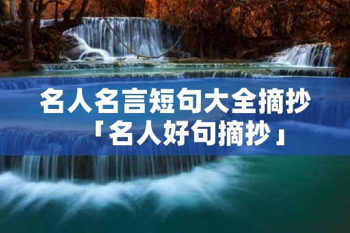 名人名言短句大全摘抄「名人好句摘抄」