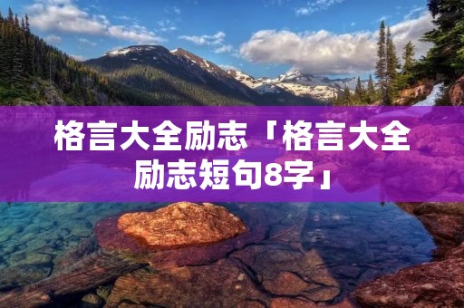 格言大全励志「格言大全励志短句8字」