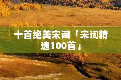 十首绝美宋词「宋词精选100首」