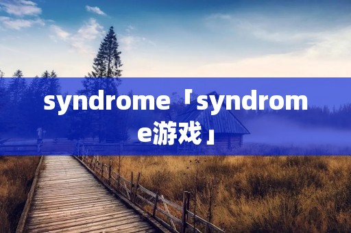 syndrome「syndrome游戏」