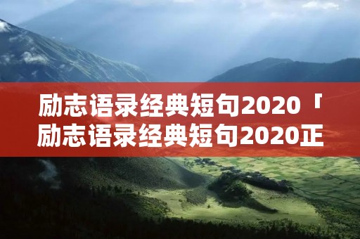 励志语录经典短句2020「励志语录经典短句2020正能量」