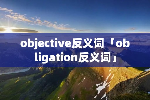 objective反义词「obligation反义词」