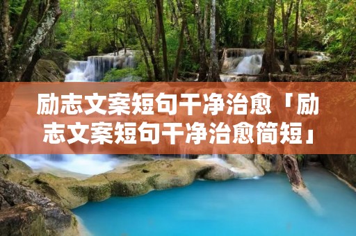 励志文案短句干净治愈「励志文案短句干净治愈简短」