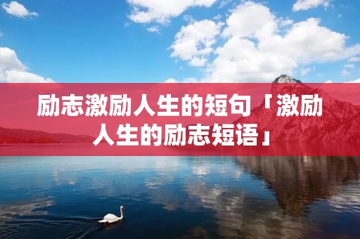 励志激励人生的短句「激励人生的励志短语」