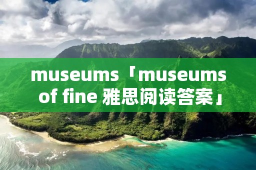 museums「museums of fine 雅思阅读答案」