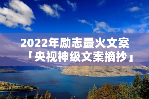 2022年励志最火文案「央视神级文案摘抄」