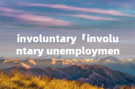 involuntary「involuntary unemployment」 involuntary「involuntary unemployment」