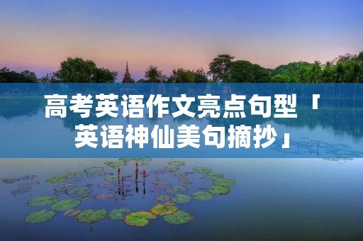 高考英语作文亮点句型「英语神仙美句摘抄」