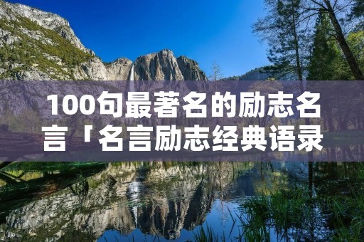 100句最著名的励志名言「名言励志经典语录」