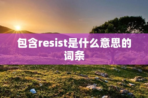 包含resist是什么意思的词条