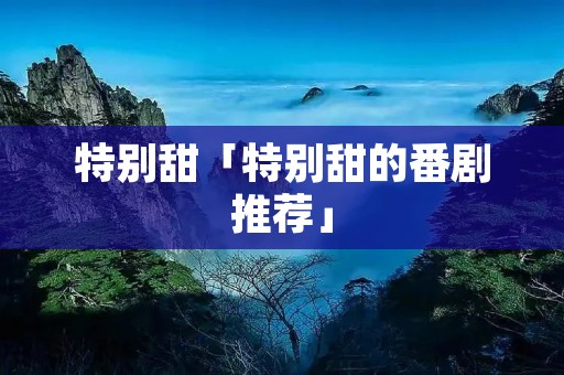特别甜「特别甜的番剧推荐」