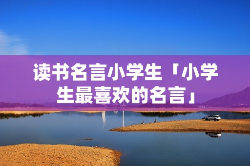 读书名言小学生「小学生最喜欢的名言」