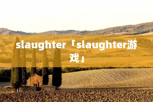 slaughter「slaughter游戏」