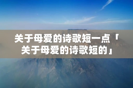 关于母爱的诗歌短一点「关于母爱的诗歌短的」