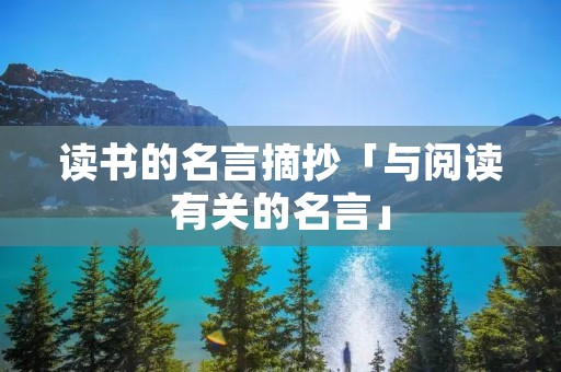 读书的名言摘抄「与阅读有关的名言」 读书的名言摘抄「与阅读有关的名言」