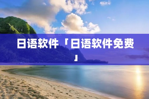日语软件「日语软件免费」