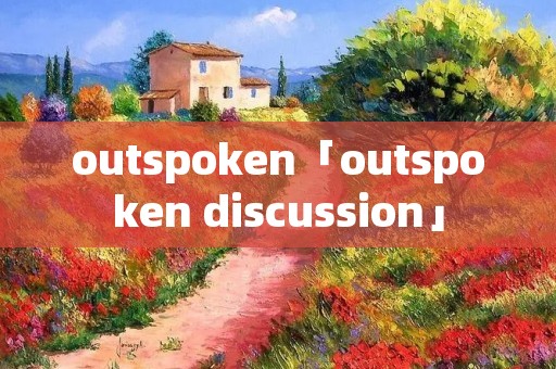 outspoken「outspoken discussion」
