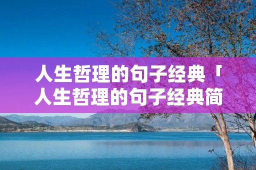 人生哲理的句子经典「人生哲理的句子经典简短」