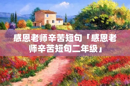 感恩老师辛苦短句「感恩老师辛苦短句二年级」