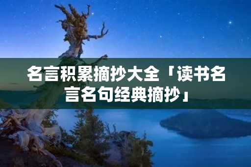 名言积累摘抄大全「读书名言名句经典摘抄」
