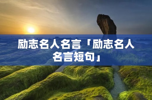 励志名人名言「励志名人名言短句」 励志名人名言「励志名人名言短句」