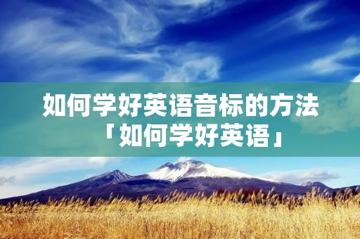 如何学好英语音标的方法「如何学好英语」