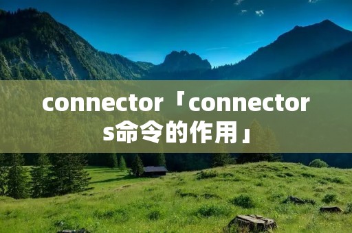 connector「connectors命令的作用」 connector「connectors命令的作用」