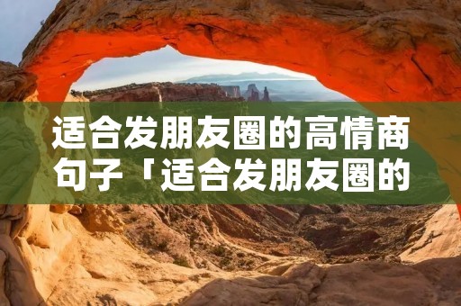 适合发朋友圈的高情商句子「适合发朋友圈的高情商句子短句」