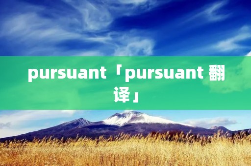 pursuant「pursuant 翻译」 pursuant「pursuant 翻译」