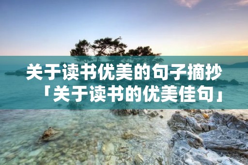 关于读书优美的句子摘抄「关于读书的优美佳句」