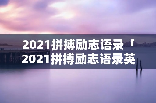 2021拼搏励志语录「2021拼搏励志语录英文」