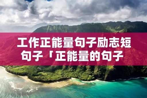 工作正能量句子励志短句子「正能量的句子 人生感悟 努力工作」