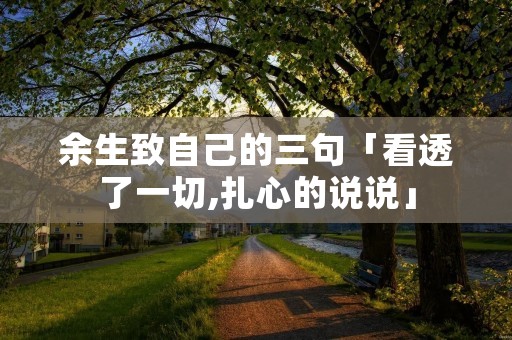 余生致自己的三句「看透了一切,扎心的说说」 余生致自己的三句「看透了一切,扎心的说说」