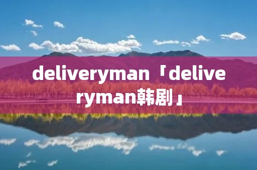 deliveryman「deliveryman韩剧」