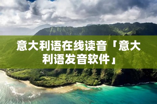 意大利语在线读音「意大利语发音软件」