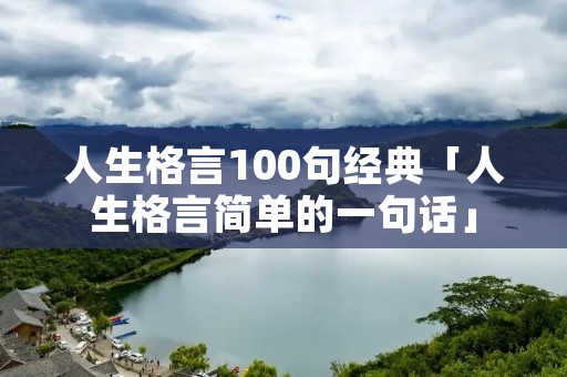 人生格言100句经典「人生格言简单的一句话」