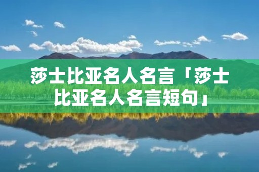 莎士比亚名人名言「莎士比亚名人名言短句」
