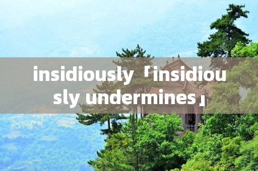 insidiously「insidiously undermines」