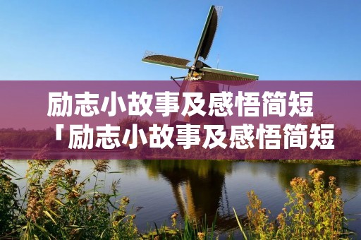 励志小故事及感悟简短「励志小故事及感悟简短300字」 励志小故事及感悟简短「励志小故事及感悟简短300字」