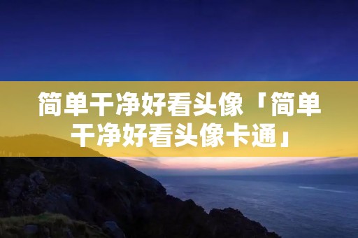 简单干净好看头像「简单干净好看头像卡通」