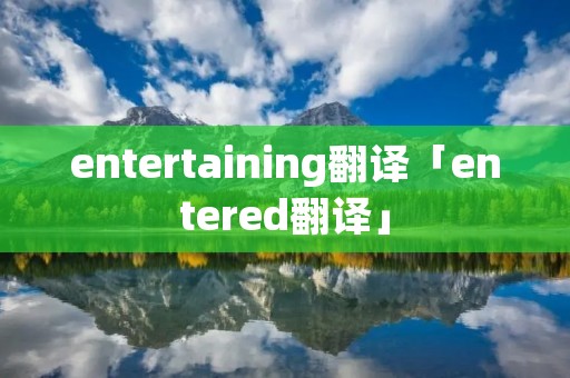entertaining翻译「entered翻译」