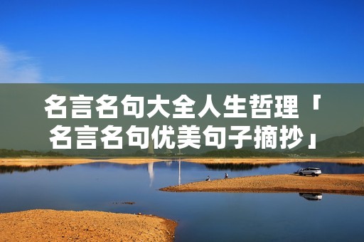 名言名句大全人生哲理「名言名句优美句子摘抄」