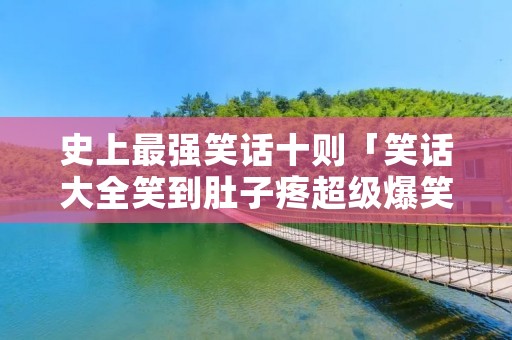 史上最强笑话十则「笑话大全笑到肚子疼超级爆笑」