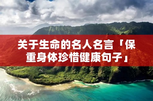 关于生命的名人名言「保重身体珍惜健康句子」