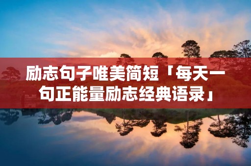 励志句子唯美简短「每天一句正能量励志经典语录」