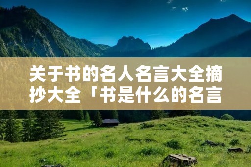 关于书的名人名言大全摘抄大全「书是什么的名言」