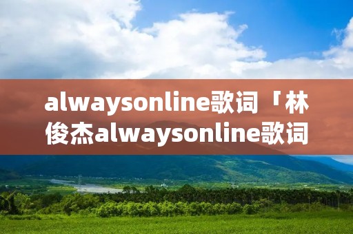 alwaysonline歌词「林俊杰alwaysonline歌词」