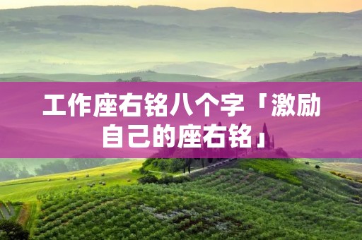 工作座右铭八个字「激励自己的座右铭」