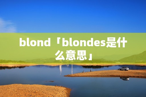blond「blondes是什么意思」